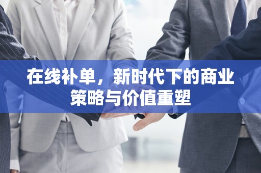 在线补单，新时代下的商业策略与价值重塑