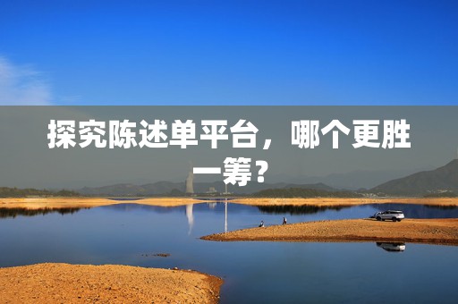 探究陈述单平台，哪个更胜一筹？