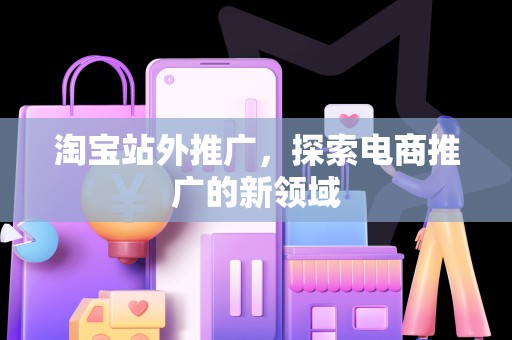 淘宝站外推广，探索电商推广的新领域