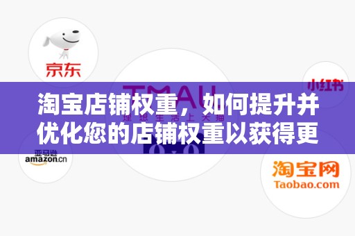 淘宝店铺权重，如何提升并优化您的店铺权重以获得更多流量与转化