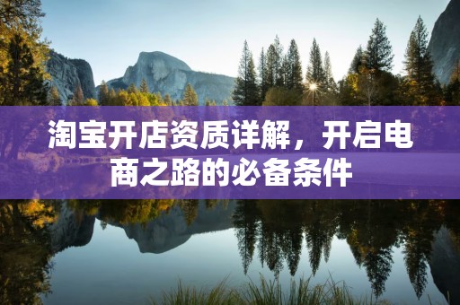 淘宝开店资质详解，开启电商之路的必备条件