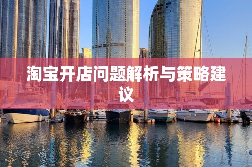淘宝开店问题解析与策略建议