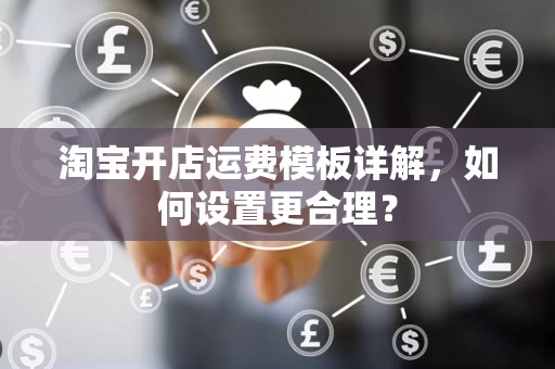 淘宝开店运费模板详解，如何设置更合理？