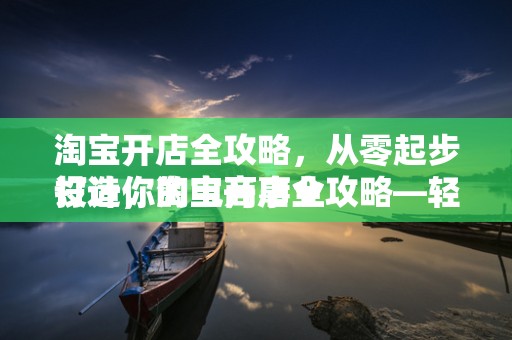 淘宝开店全攻略，从零起步打造你的电商事业
设计，淘宝开店全攻略—轻松起步电商之路
概述