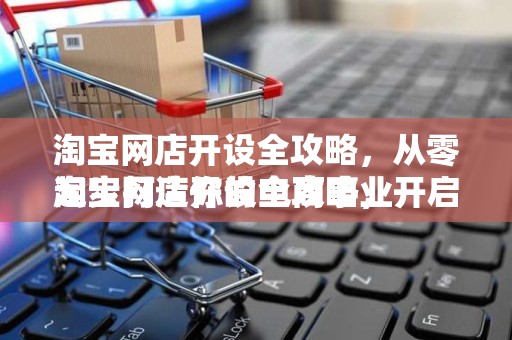 淘宝网店开设全攻略，从零起步打造你的电商事业
淘宝网店开设全攻略，开启你的电商之旅