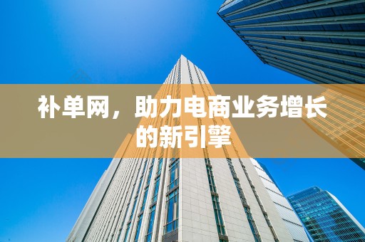 补单网，助力电商业务增长的新引擎