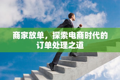 商家放单，探索电商时代的订单处理之道