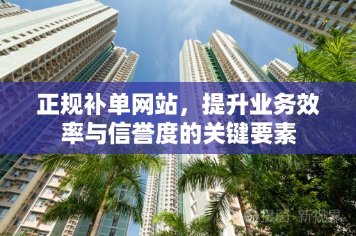 正规补单网站，提升业务效率与信誉度的关键要素