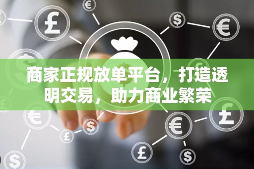 商家正规放单平台，打造透明交易，助力商业繁荣