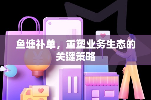 鱼塘补单，重塑业务生态的关键策略