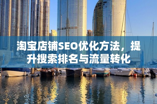 淘宝店铺SEO优化方法，提升搜索排名与流量转化