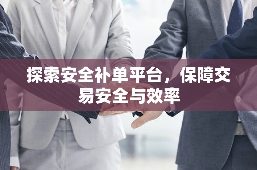 探索安全补单平台，保障交易安全与效率