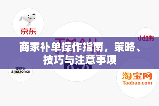 商家补单操作指南，策略、技巧与注意事项