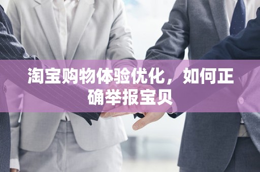 淘宝购物体验优化，如何正确举报宝贝