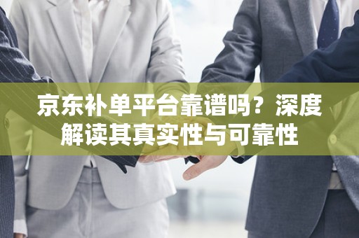 京东补单平台靠谱吗？深度解读其真实性与可靠性