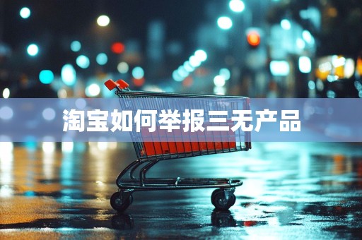 淘宝如何举报三无产品