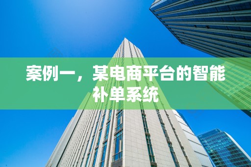 案例一，某电商平台的智能补单系统