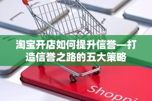 淘宝开店如何提升信誉—打造信誉之路的五大策略