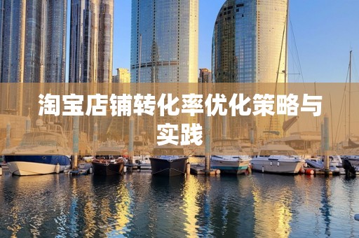 淘宝店铺转化率优化策略与实践