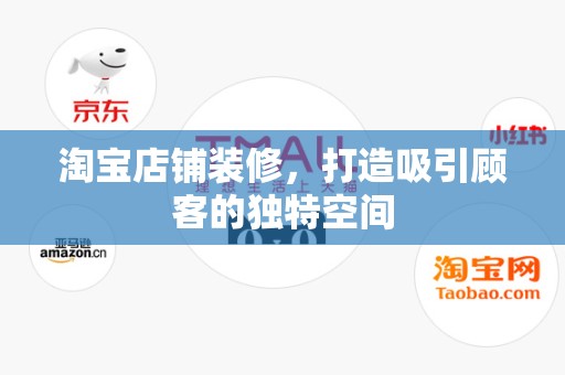 淘宝店铺装修，打造吸引顾客的独特空间