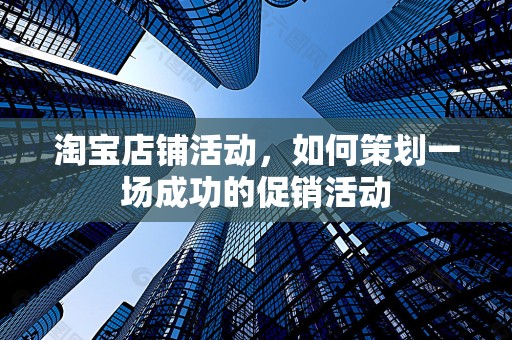 淘宝店铺活动，如何策划一场成功的促销活动