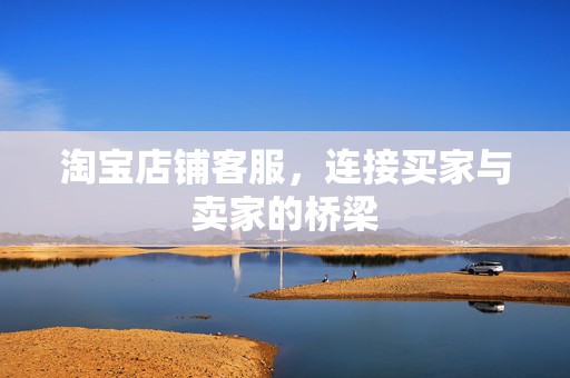 淘宝店铺客服，连接买家与卖家的桥梁