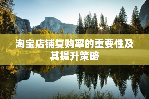 淘宝店铺复购率的重要性及其提升策略