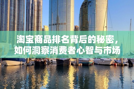 淘宝商品排名背后的秘密，如何洞察消费者心智与市场趋势