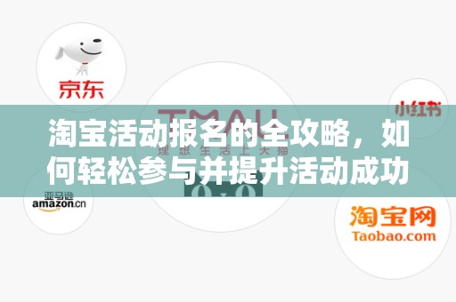 淘宝活动报名的全攻略，如何轻松参与并提升活动成功率