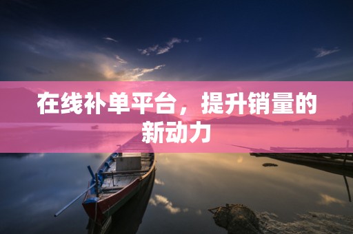 在线补单平台，提升销量的新动力
