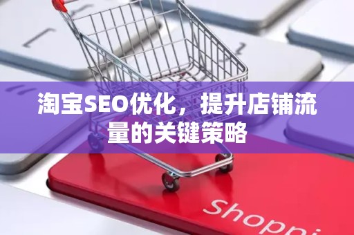 淘宝SEO优化，提升店铺流量的关键策略