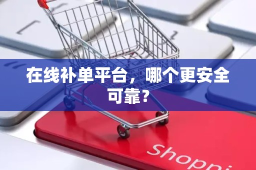 在线补单平台，哪个更安全可靠？