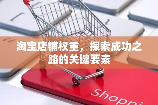 淘宝店铺权重，探索成功之路的关键要素