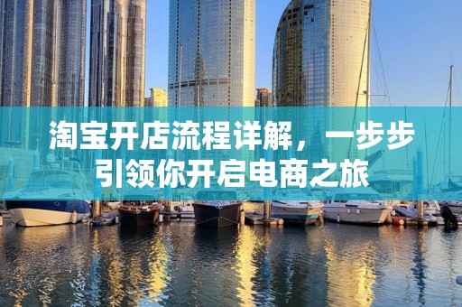 淘宝开店流程详解，一步步引领你开启电商之旅