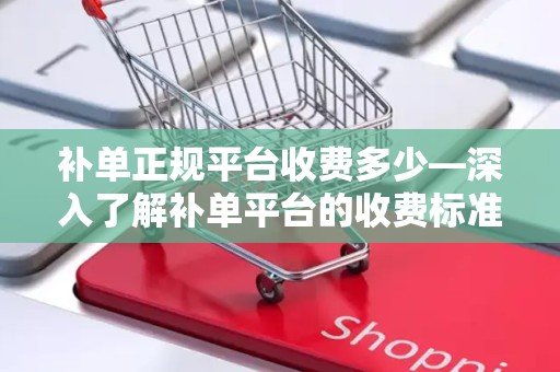 补单正规平台收费多少—深入了解补单平台的收费标准