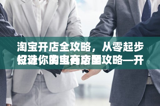 淘宝开店全攻略，从零起步打造你的电商帝国
设计，淘宝开店全攻略—开启你的电商之旅
概述