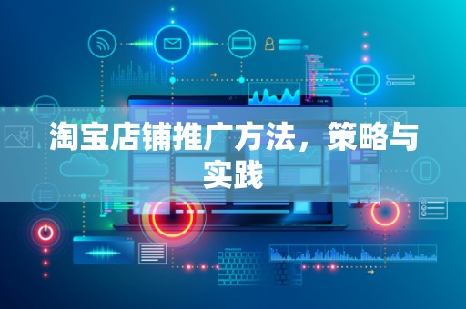 淘宝店铺推广方法，策略与实践
