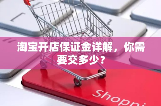 淘宝开店保证金详解，你需要交多少？