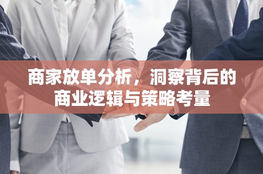商家放单分析，洞察背后的商业逻辑与策略考量