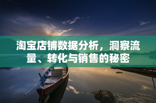 淘宝店铺数据分析，洞察流量、转化与销售的秘密