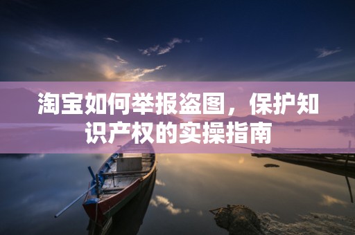 淘宝如何举报盗图，保护知识产权的实操指南
