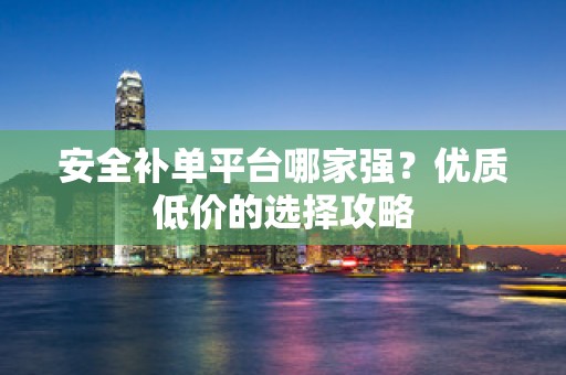 安全补单平台哪家强？优质低价的选择攻略