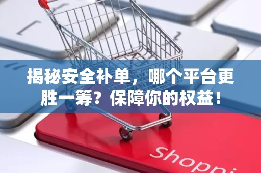 揭秘安全补单，哪个平台更胜一筹？保障你的权益！