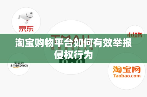 淘宝购物平台如何有效举报侵权行为