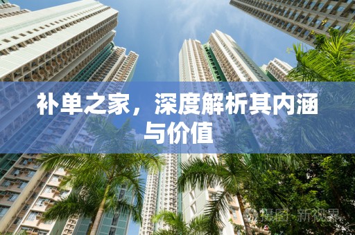 补单之家，深度解析其内涵与价值