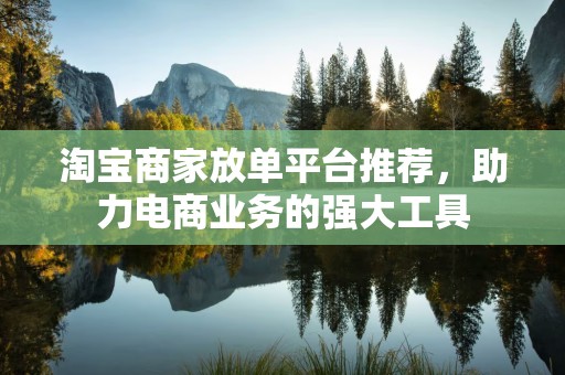淘宝商家放单平台推荐，助力电商业务的强大工具