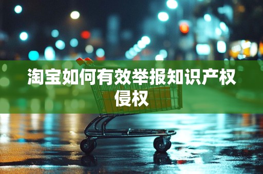 淘宝如何有效举报知识产权侵权