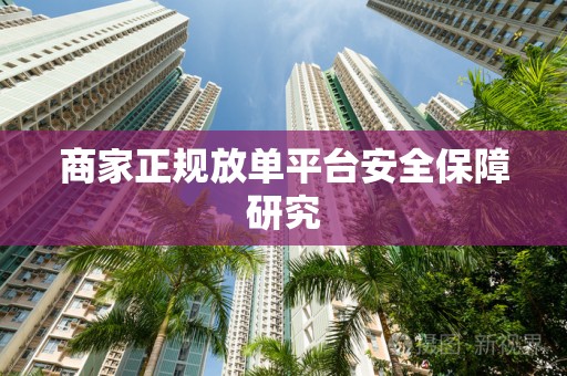 商家正规放单平台安全保障研究