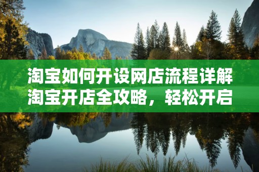 淘宝如何开设网店流程详解
淘宝开店全攻略，轻松开启您的网店之旅