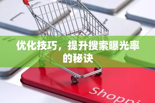 优化技巧，提升搜索曝光率的秘诀